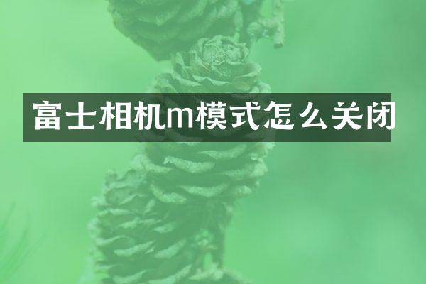 富士相机m模式怎么关闭