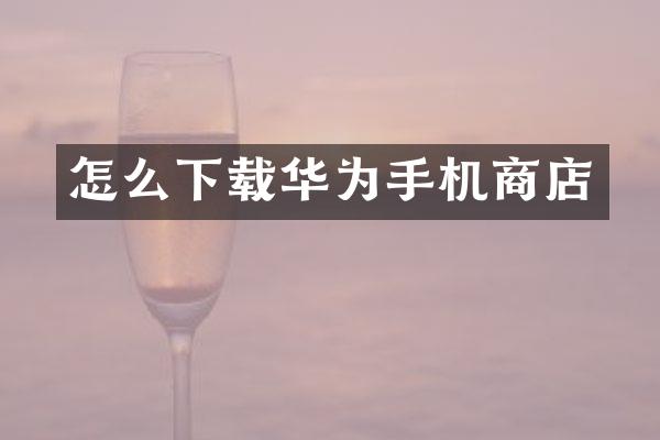 怎么下载华为手机商店
