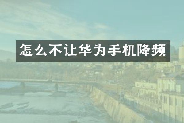 怎么不让华为手机降频