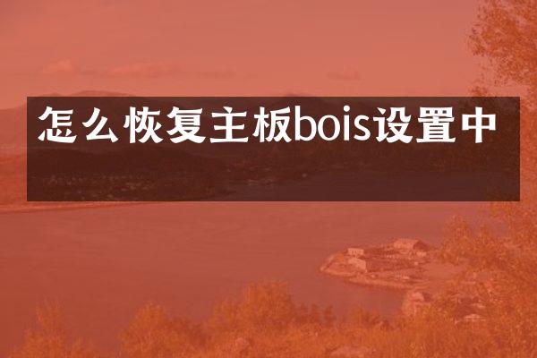 怎么恢复主板bois设置中文