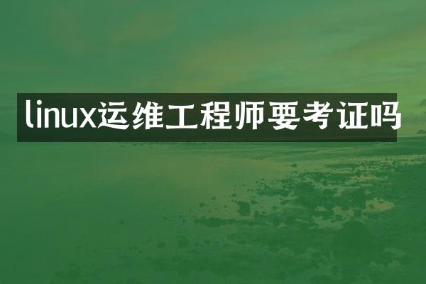 linux运维工程师要考证吗