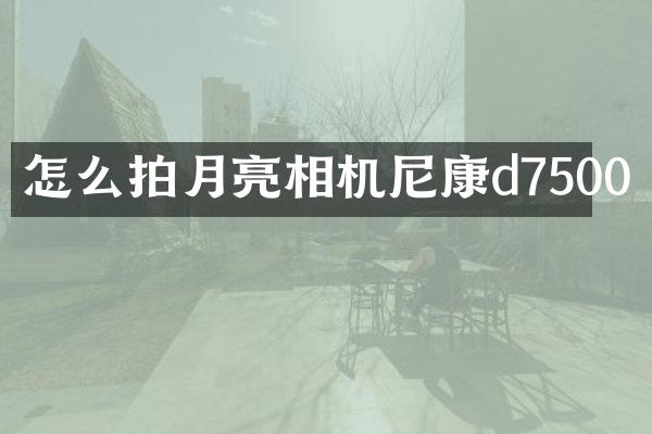 怎么拍月亮相机尼康d7500