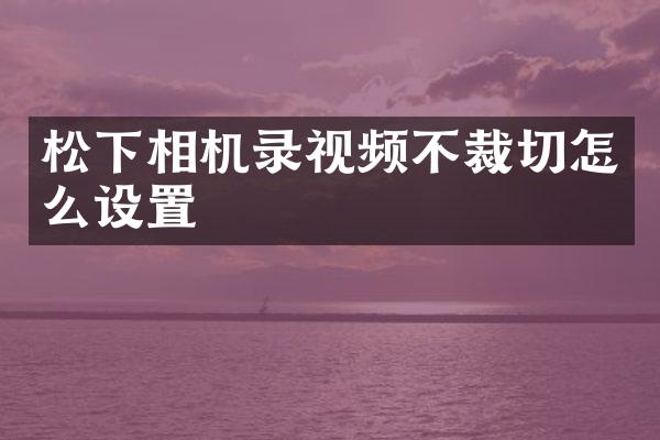 相机录视频不裁切怎么设置