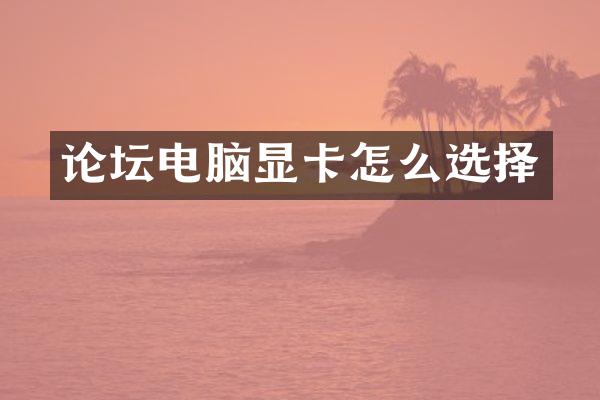 论坛电脑显卡怎么选择