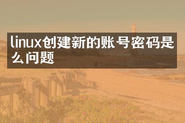 linux创建新的账号密码是什么问题