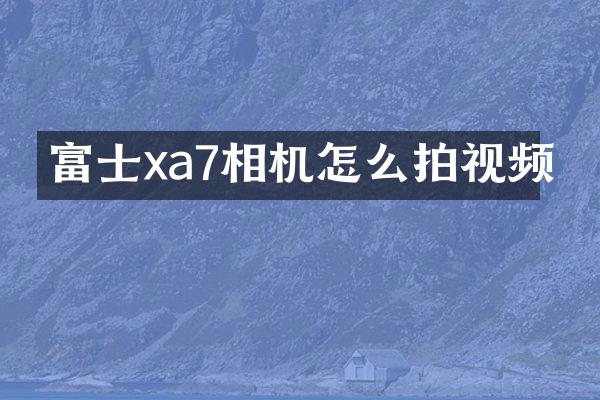 富士xa7相机怎么拍视频