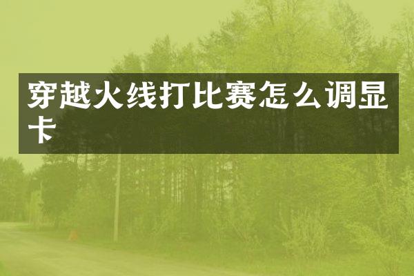 穿越火线打比赛怎么调显卡