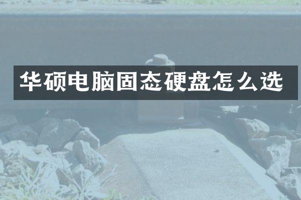 华硕电脑固态硬盘怎么选
