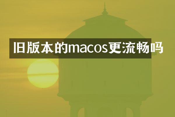 旧版本的macos更流畅吗