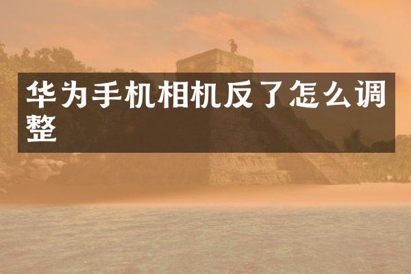 华为手机相机反了怎么调整