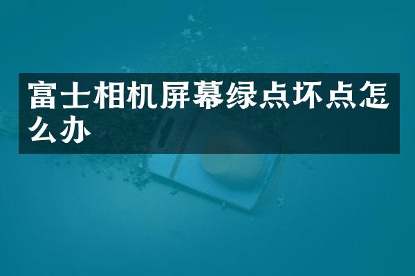 富士相机屏幕绿点坏点怎么办