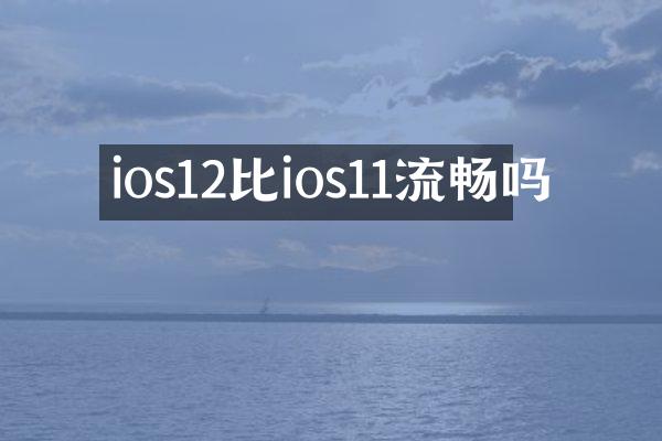 ios12比ios11流畅吗