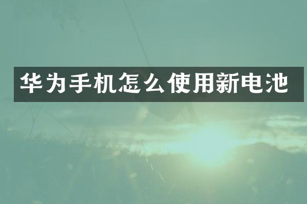 华为手机怎么使用新电池