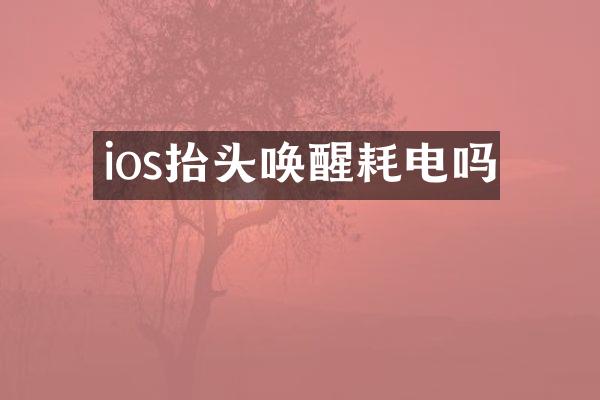 ios抬头唤醒耗电吗