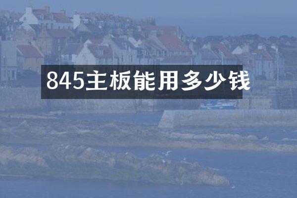 845主板能用多少钱