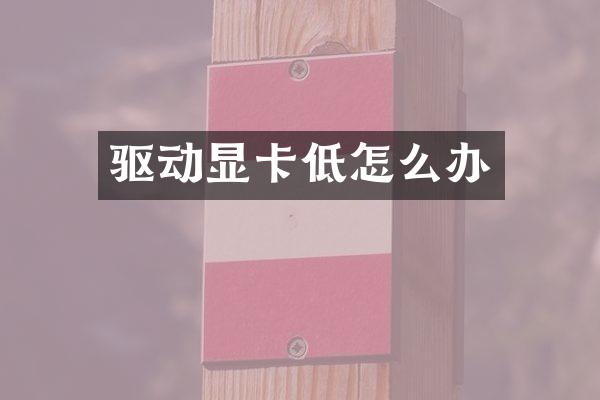 驱动显卡低怎么办