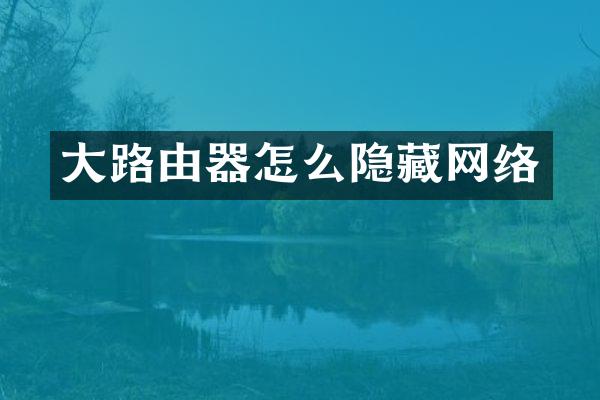 大路由器怎么隐藏网络