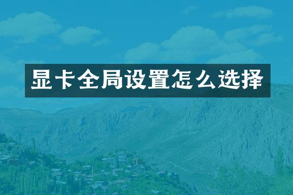 显卡全局设置怎么选择