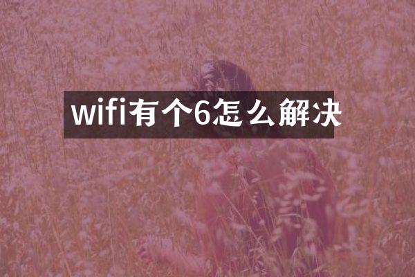 wifi有个6怎么解决