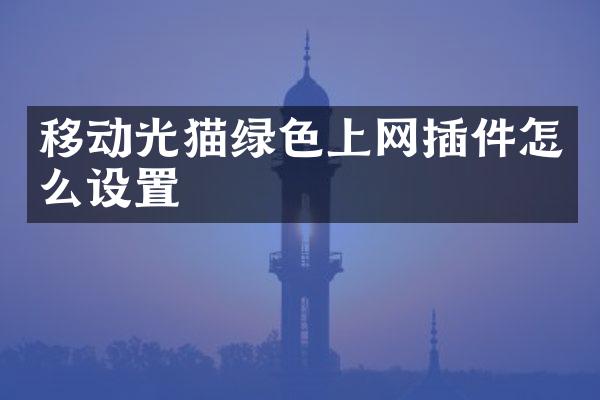 移动光猫绿色上网插件怎么设置
