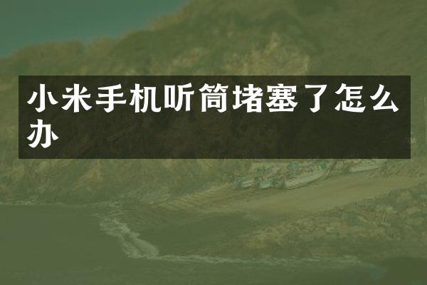 小米手机听筒堵塞了怎么办