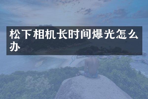 松下相机长时间爆光怎么办