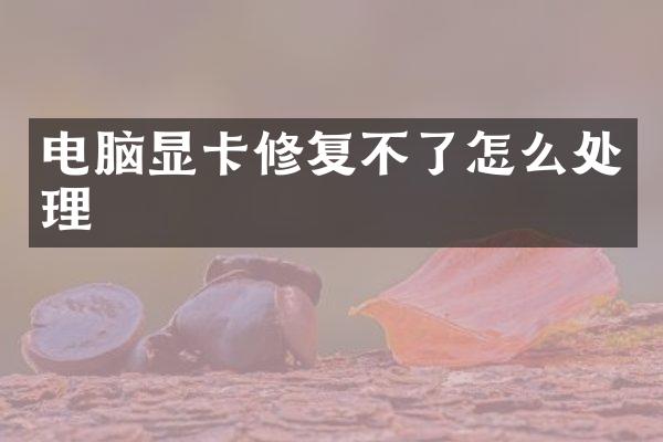电脑显卡修复不了怎么处理