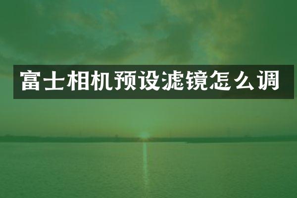 富士相机预设滤镜怎么调