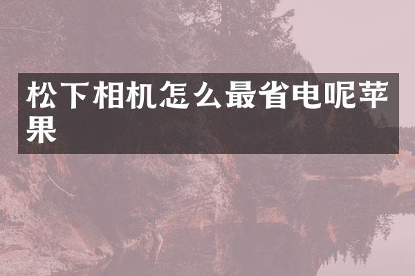 松下相机怎么最省电呢苹果