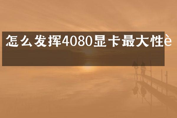 怎么发挥4080显卡最大性能