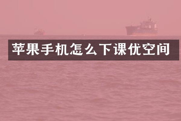 苹果手机怎么下课优空间
