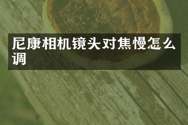 尼康相机镜头对焦慢怎么调