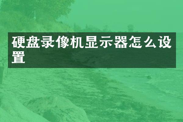 硬盘录像机显示器怎么设置