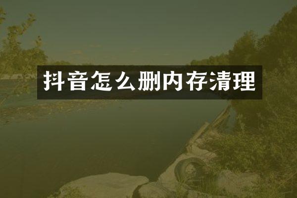 抖音怎么删内存清理