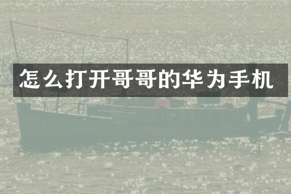 怎么打开哥哥的华为手机