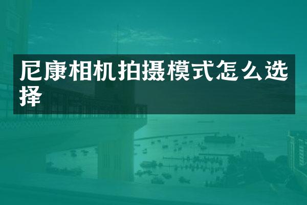 尼康相机拍摄模式怎么选择