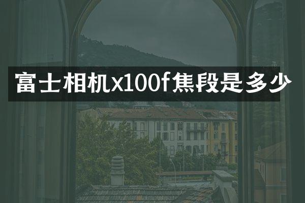 富士相机x100f焦段是多少
