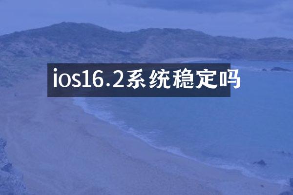 ios16.2系统稳定吗