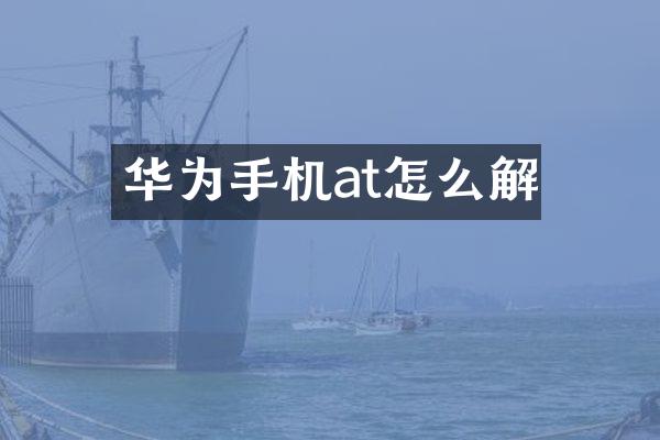 华为手机at怎么解