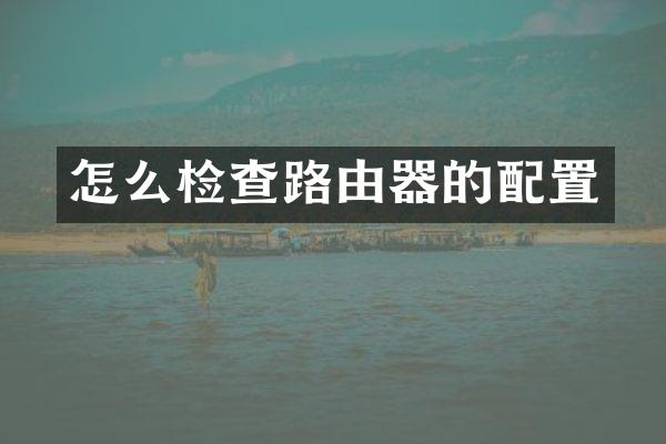 怎么检查路由器的配置