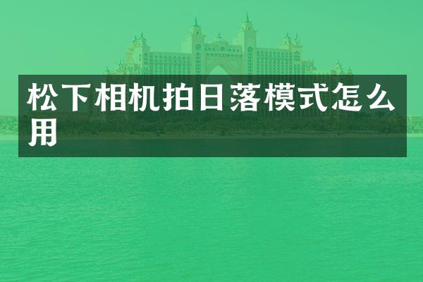 松下相机拍日落模式怎么用