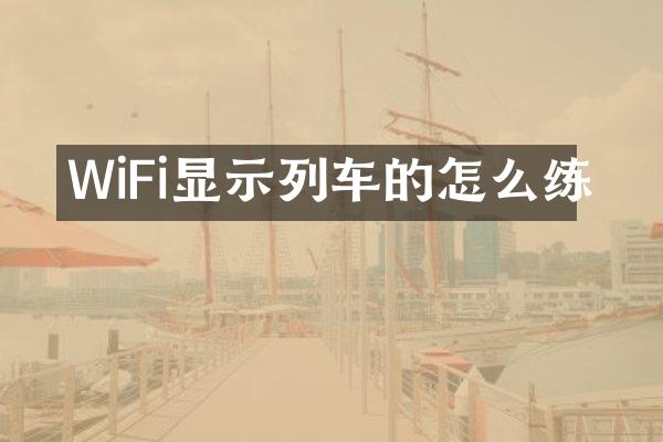 WiFi显示列车的怎么练