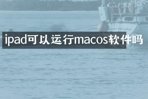 ipad可以运行macos软件吗