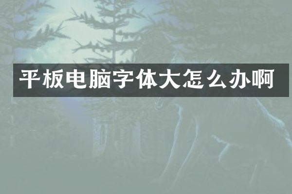 平板电脑字体大怎么办啊