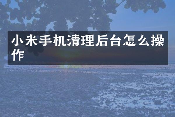 小米手机清理后台怎么操作