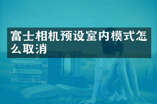 富士相机预设室内模式怎么取消