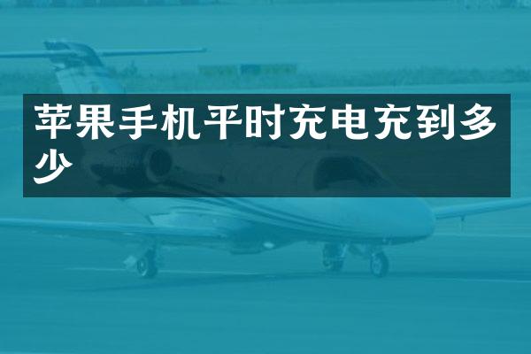 苹果手机平时充电充到多少