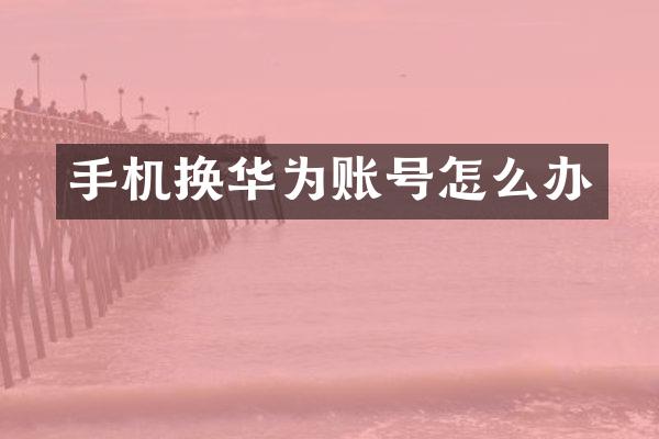 手机换华为账号怎么办