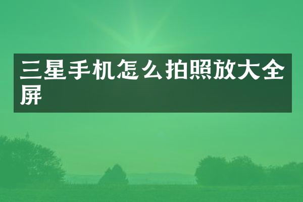 三星手机怎么拍照放大全屏