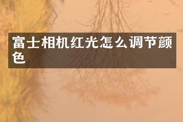 富士相机红光怎么调节颜色